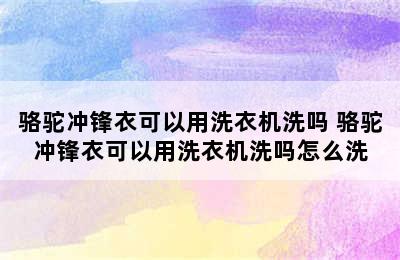 骆驼冲锋衣可以用洗衣机洗吗 骆驼冲锋衣可以用洗衣机洗吗怎么洗